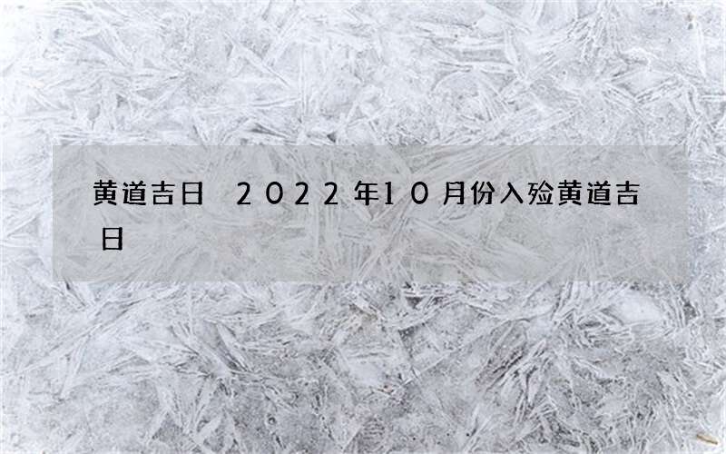 黄道吉日 2022年10月份入殓黄道吉日